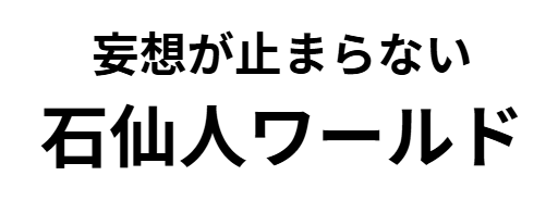 妄想が止まらない石仙人ワールド